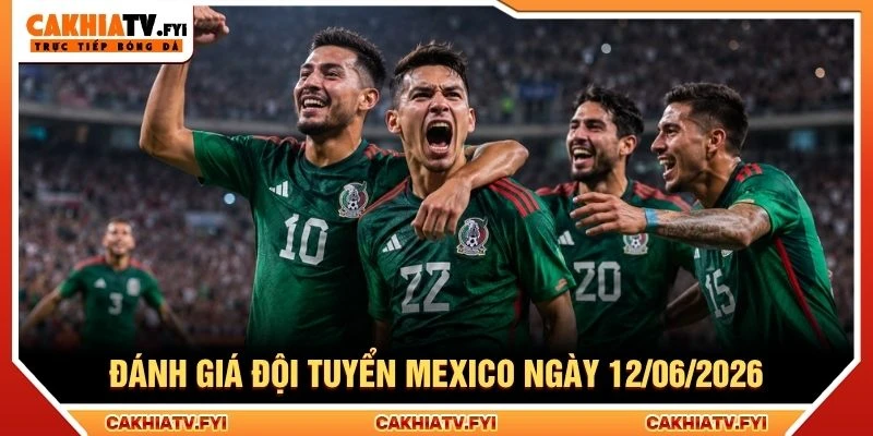 Đánh giá đội tuyển Mexico ngày 12/06/2026 Đánh giá đội tuyển Mexico ngày 12/06/2026
